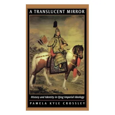 "A Translucent Mirror: History and Identity in Qing Imperial Ideology" - "" ("Crossley Pamela Ky