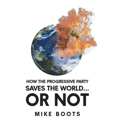 "How the Progressive Party Saves the World... or Not" - "" ("Boots Mike")(Paperback)