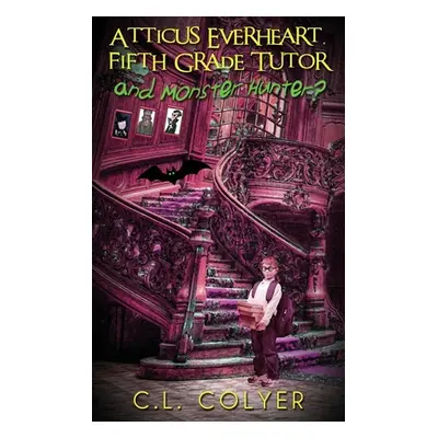 "Atticus Everheart, Fifth Grade Tutor and Monster Hunter?" - "" ("Colyer C. L.")(Paperback)