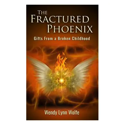 "The Fractured Phoenix: GIfts From a Broken Childhood" - "" ("Wolfe Wendy Lynn")(Paperback)