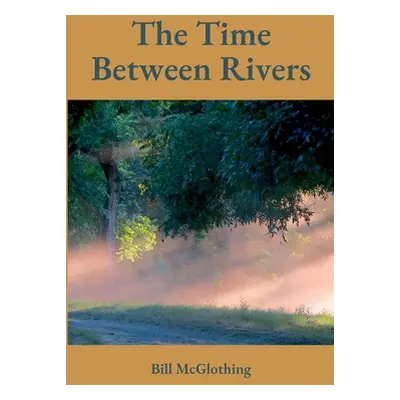 "The Time Between Rivers" - "" ("McGlothing Bill")(Paperback)