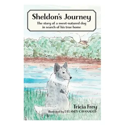 "Sheldon's Journey: The Story of a Sweet-Natured Dog in Search of His True Home" - "" ("Frey Tri