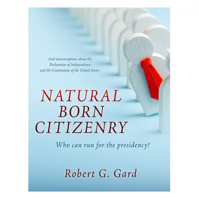 "Natural Born Citizenry: Who can run for the presidency?" - "" ("Gard Robert G.")(Pevná vazba)