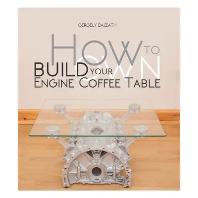 "How to Build Your Own Engine Coffee Table" - "" ("Bajzath Gergely")(Paperback)