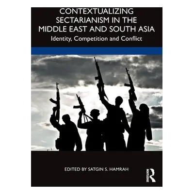 "Contextualizing Sectarianism in the Middle East and South Asia: Identity, Competition and Confl