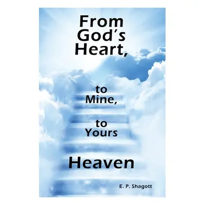 "From God's Heart, to Mine, to Yours: Heaven" - "" ("Shagott E. P.")(Paperback)