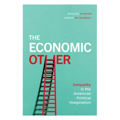 "The Economic Other: Inequality in the American Political Imagination" - "" ("Condon Meghan")(Pa