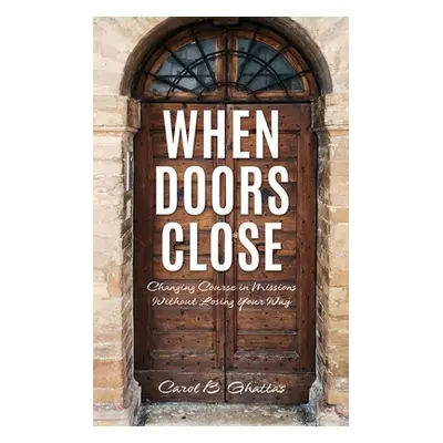 "When Doors Close: Changing Course in Missions Without Losing Your Way" - "" ("Ghattas Carol B."