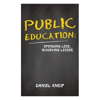 "Public Education: Spending Less, Achieving Lesser" - "" ("Kneip Daniel")(Paperback)