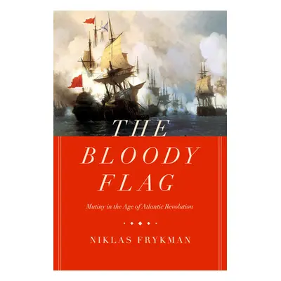 "The Bloody Flag, 30: Mutiny in the Age of Atlantic Revolution" - "" ("Frykman Niklas")(Pevná va