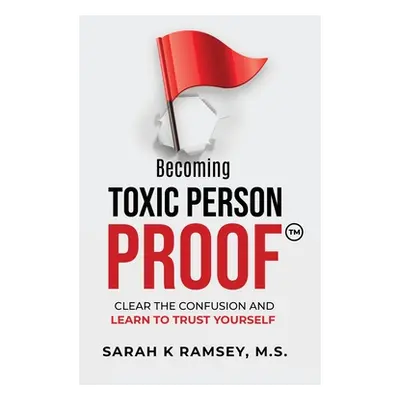 "Becoming Toxic Person Proof: Clear The Confusion And Learn To Trust Yourself" - "" ("Ramsey Sar