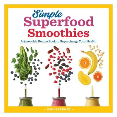 "Simple Superfood Smoothies: A Smoothie Recipe Book to Supercharge Your Health" - "" ("Bruner So