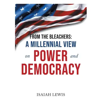 "From the Bleachers: A Millennial View on Power and Democracy" - "" ("Lewis Isaiah")(Paperback)