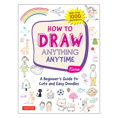 "How to Draw Anything Anytime: A Beginner's Guide to Cute and Easy Doodles (Over 1,000 Illustrat