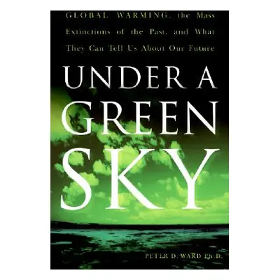 "Under a Green Sky: Global Warming, the Mass Extinctions of the Past, and What They Can Tell Us 