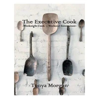 "The Executive Cook: Weeknight Cook - Weekend Entertainer" - "" ("Morgan Tonya")(Paperback)