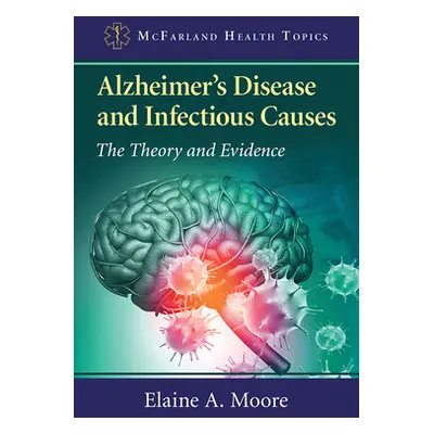 "Alzheimer's Disease and Infectious Causes: The Theory and Evidence" - "" ("Moore Elaine A.")(Pa