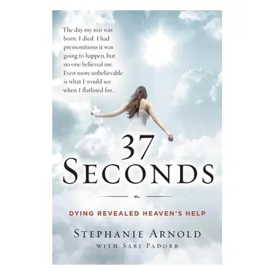 "37 Seconds: Dying Revealed Heaven's Help--A Mother's Journey" - "" ("Arnold Stephanie")(Paperba