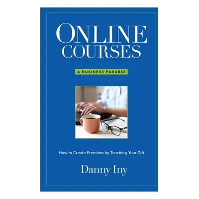 "Online Courses: A Business Parable About How to Create Freedom by Teaching Your Gift" - "" ("In