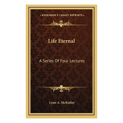 "Life Eternal: A Series Of Four Lectures" - "" ("McKinlay Lynn A.")(Pevná vazba)