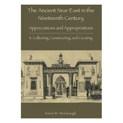 "The Ancient Near East in the Nineteenth Century: II. Collecting, Constructing, and Curating" - 