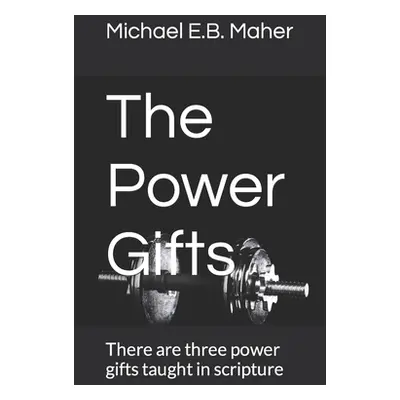 "The Power Gifts: There are three power gifts taught in scripture" - "" ("Maher Michael E. B.")(