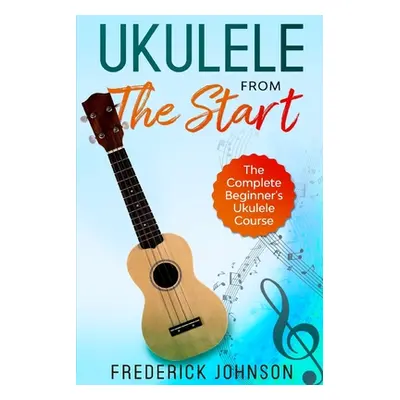 "Ukulele From The Start: The Complete Beginner's Ukulele Course" - "" ("Johnson Frederick")(Pape