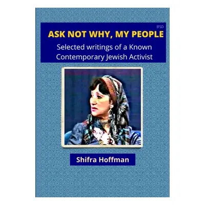 "Ask Not Why My People: Selected Writings of a Known Jewish Activist" - "" ("Hoffman Shifra")(Pa