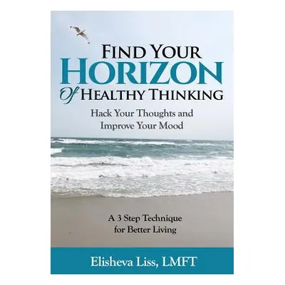 "Find Your Horizon of Healthy Thinking: Hack Your Thoughts and Improve Your Mood a 3 Step Techni