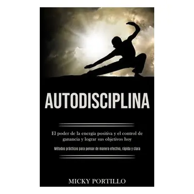 "Autodisciplina: El poder de la energa positiva y el control de ganancia y lograr sus objetivos 