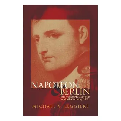 "Napoleon and Berlin, Volume 1: The Franco-Prussian War in North Germany, 1813" - "" ("Leggiere 