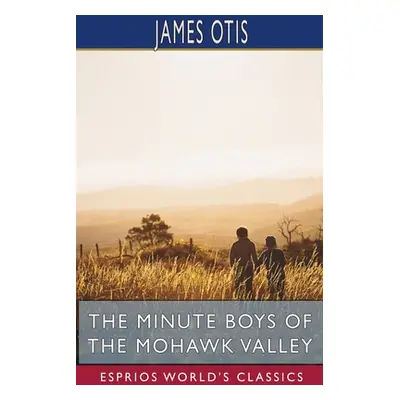 "The Minute Boys of the Mohawk Valley (Esprios Classics)" - "" ("Otis James")(Paperback)