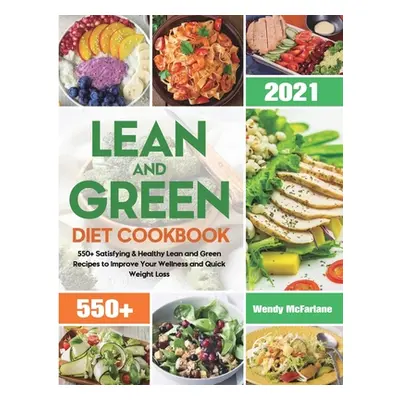 "Lean and Green Diet Cookbook 2021: 550+ Satisfying & Healthy Lean and Green Recipes to Improve 