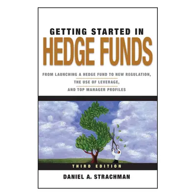 "Getting Started in Hedge Funds: From Launching a Hedge Fund to New Regulation, the Use of Lever