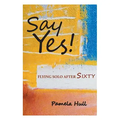 "Say Yes!: Flying Solo After Sixty" - "" ("Hull Pamela")(Paperback)