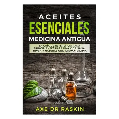 "Aceites Esenciales Medicina Antigua: La Gua de Referencia Para Principiantes Para Una Vida Sana