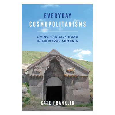 "Everyday Cosmopolitanisms: Living the Silk Road in Medieval Armenia" - "" ("Franklin Kate")(Pap