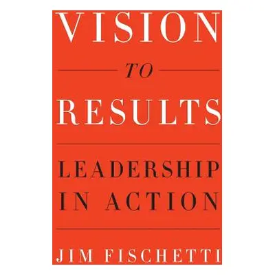 "Vision to Results: Leadership in Action" - "" ("Fischetti Jim")(Paperback)