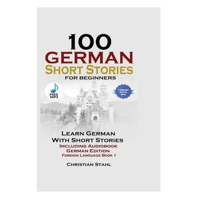 "100 German Short Stories for Beginners Learn German with Stories Including Audiobook German Edi