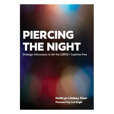 "Piercing the Night: Strategic Intercession to Set the LGBTQ+ Captives Free" - "" ("Kiser Kathry