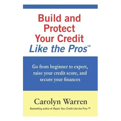 "Build and Protect Your Credit Like the Pros: Go from beginner to expert, raise your credit scor