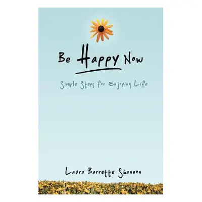 "Be Happy Now: Simple Steps for Enjoying Life" - "" ("Shannon Laura Barrette")(Paperback)