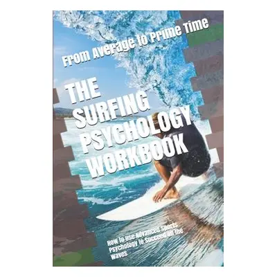 "The Surfing Psychology Workbook: How to Use Advanced Sports Psychology to Succeed on the Waves"