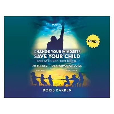 "Change Your Mindset / Save Your Child: My Mindset-Transformation Guide" - "" ("Barren Doris")(P