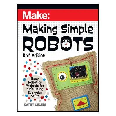 "Making Simple Robots: Easy Robotics Projects for Kids Using Everyday Stuff" - "" ("Ceceri Kathy