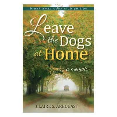 "Leave the Dogs at Home: A Memoir" - "" ("Arbogast Claire S.")(Paperback)