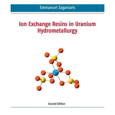 "Ion Exchange Resins in Uranium Hydrometallurgy: Second Edition" - "" ("Zaganiaris Emmanuel J.")