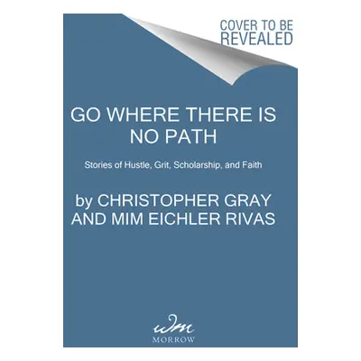 "Go Where There Is No Path: Stories of Hustle, Grit, Scholarship, and Faith" - "" ("Gray Christo