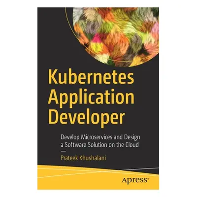 "Kubernetes Application Developer: Develop Microservices and Design a Software Solution on the C