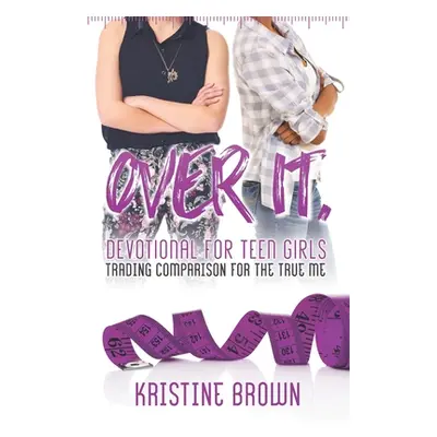 "Over It. Devotional for Teen Girls: Trading Comparison for the True Me" - "" ("Brown Kristine L